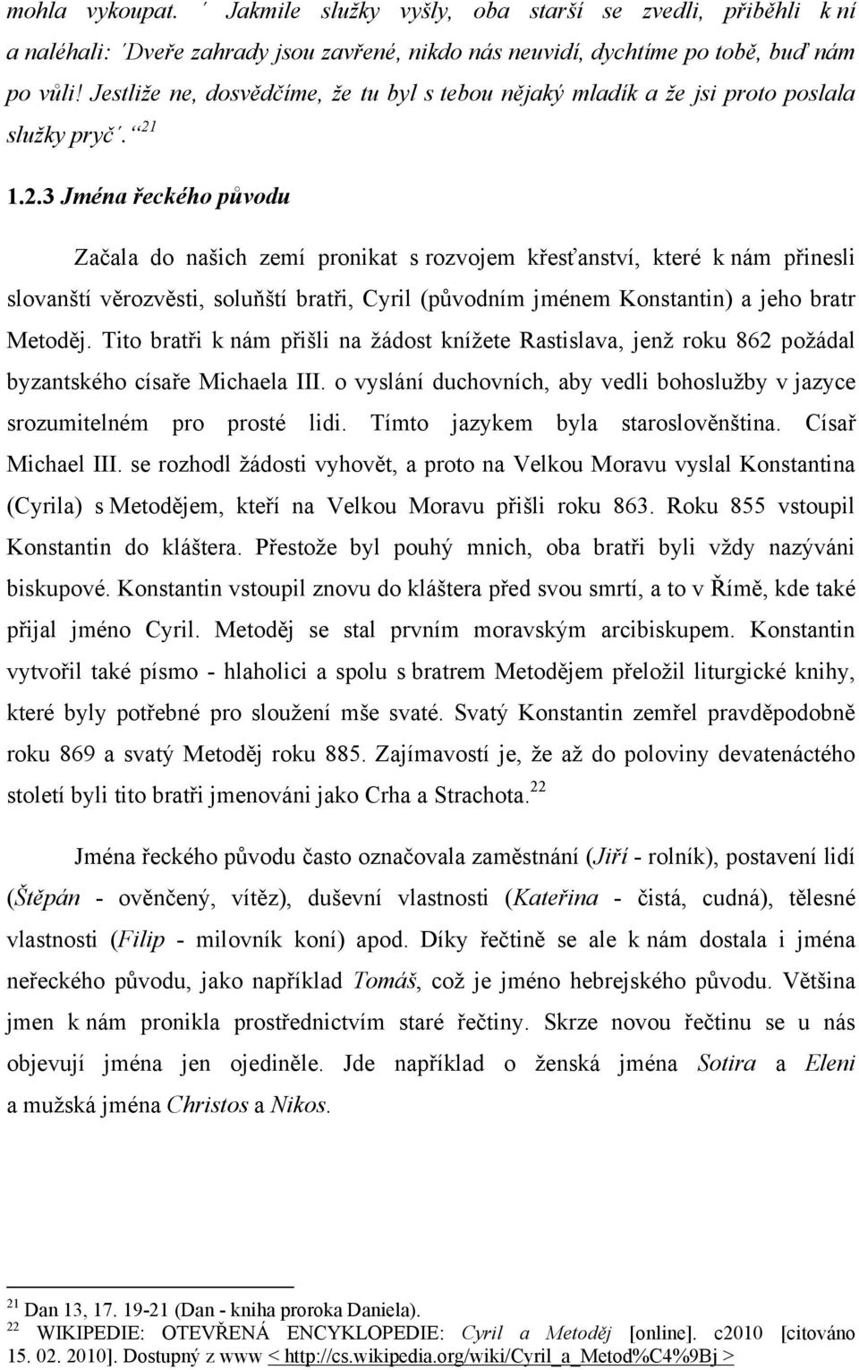 1.2.3 Jména řeckého původu Začala do našich zemí pronikat s rozvojem křesťanství, které k nám přinesli slovanští věrozvěsti, soluňští bratři, Cyril (pŧvodním jménem Konstantin) a jeho bratr Metoděj.