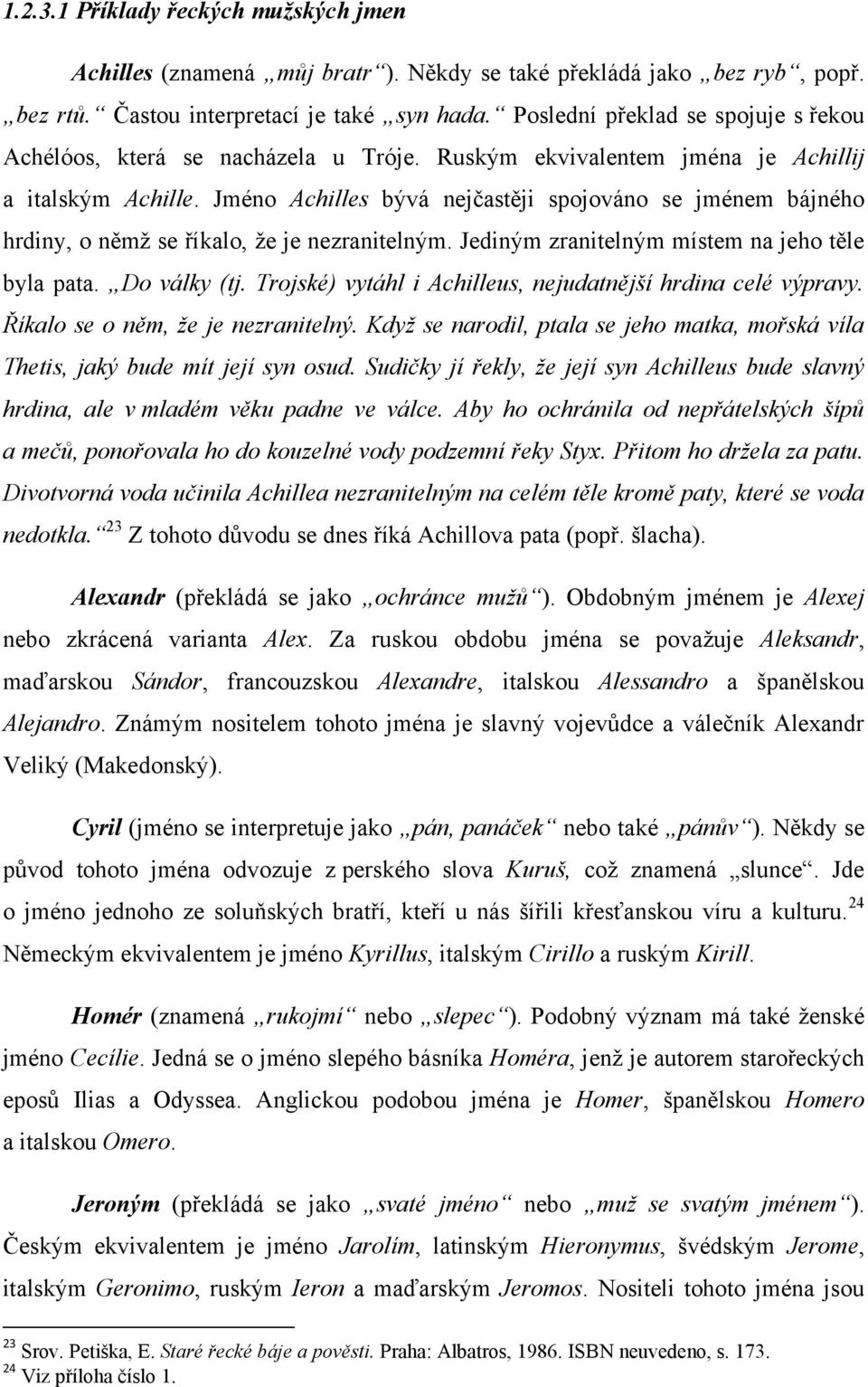 Jméno Achilles bývá nejčastěji spojováno se jménem bájného hrdiny, o němţ se říkalo, ţe je nezranitelným. Jediným zranitelným místem na jeho těle byla pata. Do války (tj.