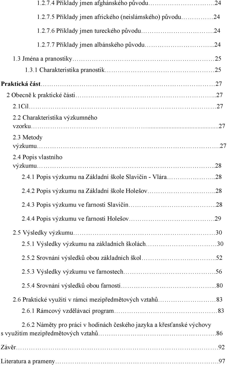 Popis vlastního výzkumu..28 2.4.1 Popis výzkumu na Základní škole Slavičín - Vlára..28 2.4.2 Popis výzkumu na Základní škole Holešov..28 2.4.3 Popis výzkumu ve farnosti Slavičín..28 2.4.4 Popis výzkumu ve farnosti Holešov.