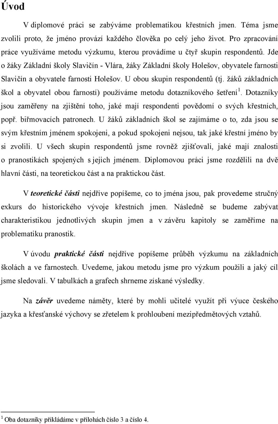 Jde o ţáky Základní školy Slavičín - Vlára, ţáky Základní školy Holešov, obyvatele farnosti Slavičín a obyvatele farnosti Holešov. U obou skupin respondentŧ (tj.