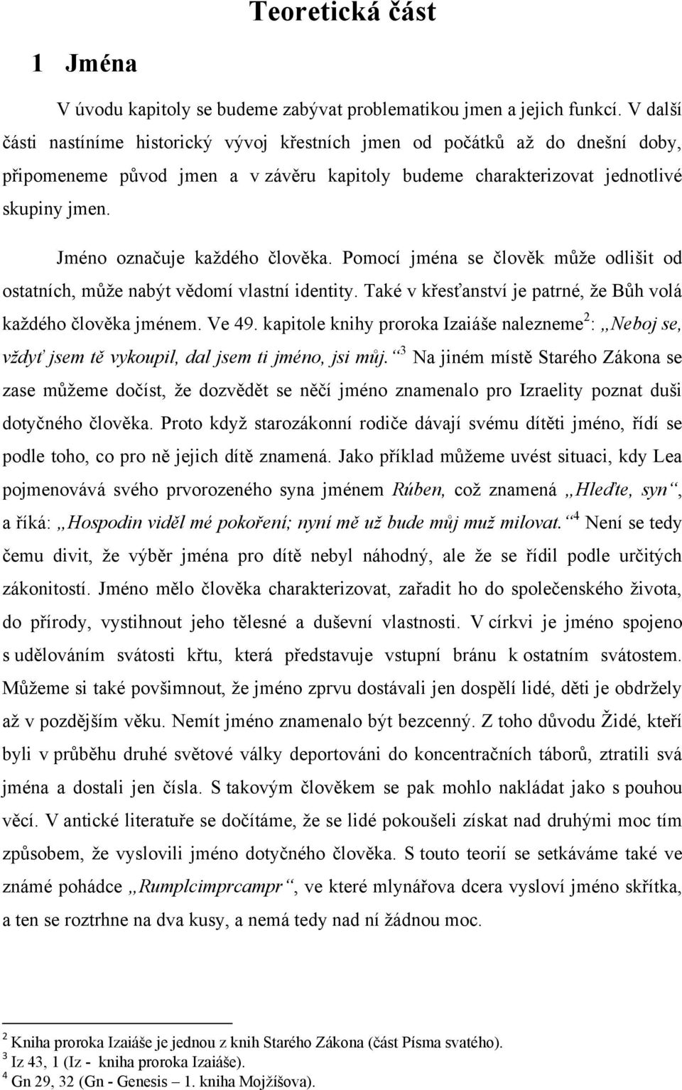 Jméno označuje kaţdého člověka. Pomocí jména se člověk mŧţe odlišit od ostatních, mŧţe nabýt vědomí vlastní identity. Také v křesťanství je patrné, ţe Bŧh volá kaţdého člověka jménem. Ve 49.