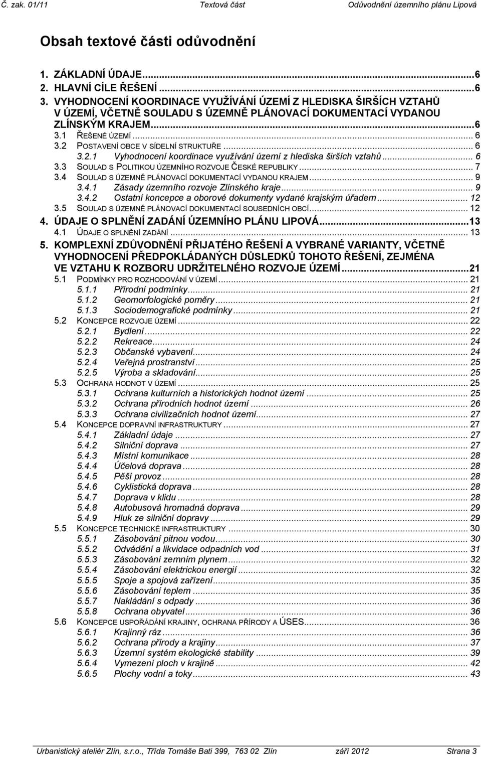 .. 6 3.2.1 Vyhodnocení koordinace využívání území z hlediska širších vztahů... 6 3.3 SOULAD S POLITIKOU ÚZEMNÍHO ROZVOJE ČESKÉ REPUBLIKY... 7 3.4 SOULAD S ÚZEMNĚ PLÁNOVACÍ DOKUMENTACÍ VYDANOU KRAJEM.