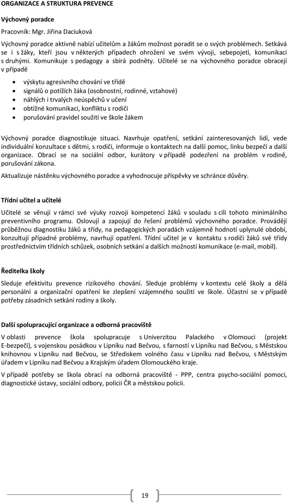 Učitelé se na výchovného poradce obracejí v případě výskytu agresivního chování ve třídě signálů o potížích žáka (osobnostní, rodinné, vztahové) náhlých i trvalých neúspěchů v učení obtížné