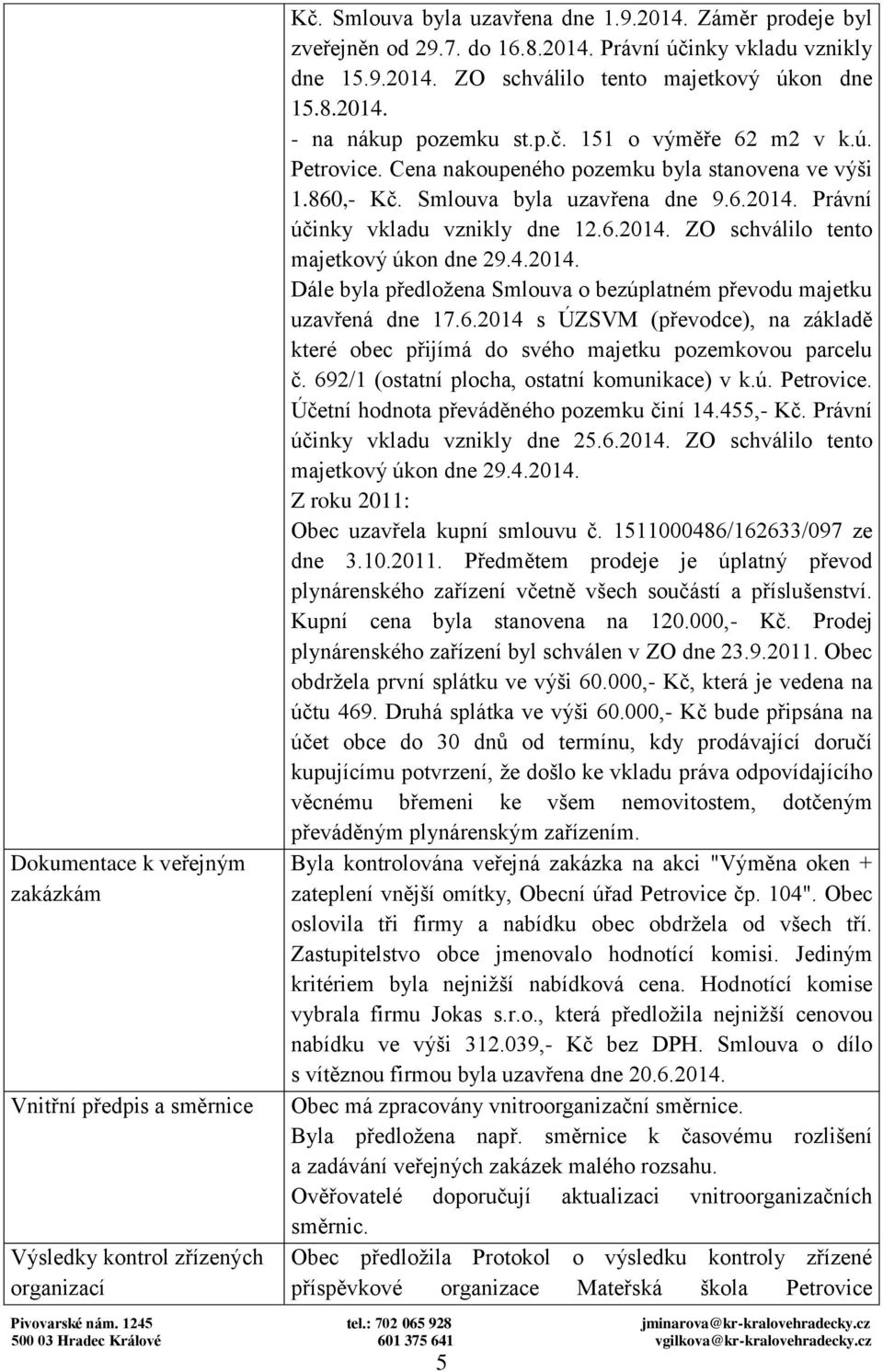 Smlouva byla uzavřena dne 9.6.2014. Právní účinky vkladu vznikly dne 12.6.2014. ZO schválilo tento majetkový úkon dne 29.4.2014. Dále byla předložena Smlouva o bezúplatném převodu majetku uzavřená dne 17.