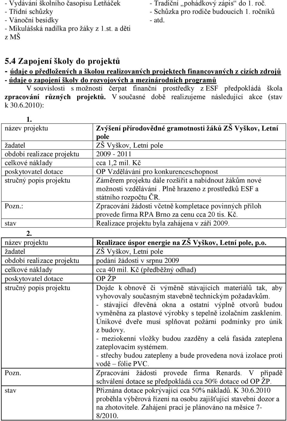 4 Zapojení školy do projektů - údaje o předloţených a školou realizovaných projektech financovaných z cizích zdrojů - údaje o zapojení školy do rozvojových a mezinárodních programů V souvislosti s