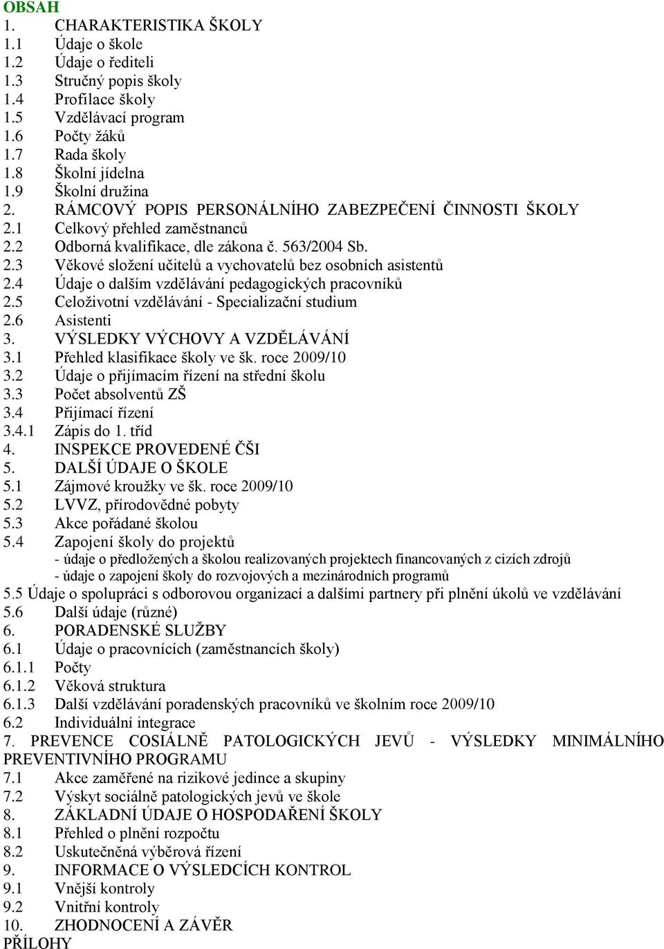 4 Údaje o dalším vzdělávání pedagogických pracovníků 2.5 Celoţivotní vzdělávání - Specializační studium 2.6 Asistenti 3. VÝSLEDKY VÝCHOVY A VZDĚLÁVÁNÍ 3.1 Přehled klasifikace školy ve šk.