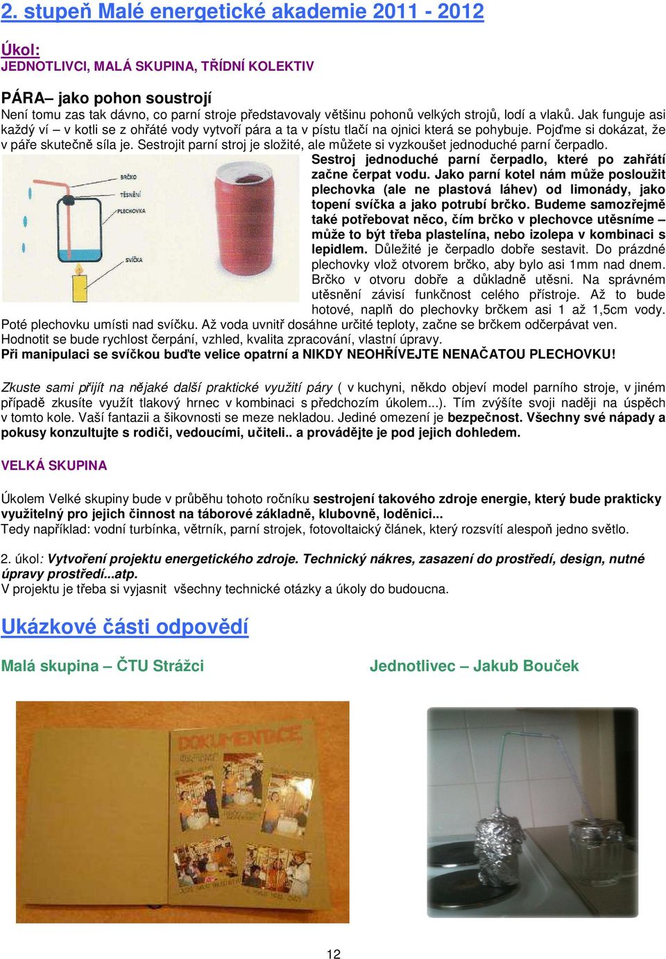 Sestrojit parní stroj je složité, ale můžete si vyzkoušet jednoduché parní čerpadlo. Sestroj jednoduché parní čerpadlo, které po zahřátí začne čerpat vodu.