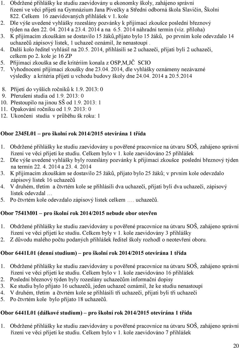 2014 náhradní termín (viz. příloha) 3. K přijímacím zkouškám se dostavilo 15 žáků,přijato bylo 15 žáků, po prvním kole odevzdalo 14 uchazečů zápisový lístek, 1 uchazeč oznámil, že nenastoupí. 4.