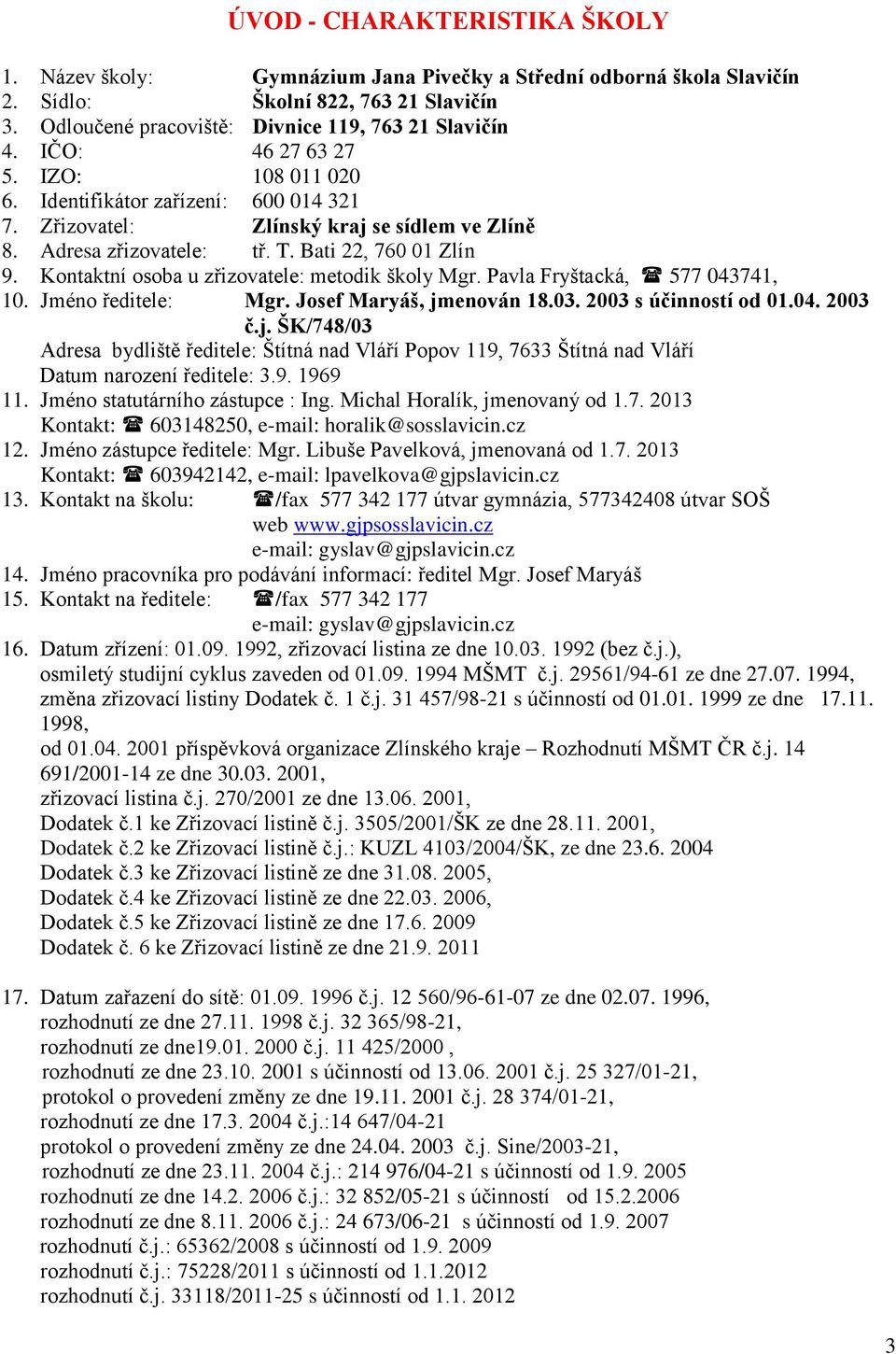 Kontaktní osoba u zřizovatele: metodik školy Mgr. Pavla Fryštacká, 577 043741, 10. Jméno ředitele: Mgr. Josef Maryáš, jm