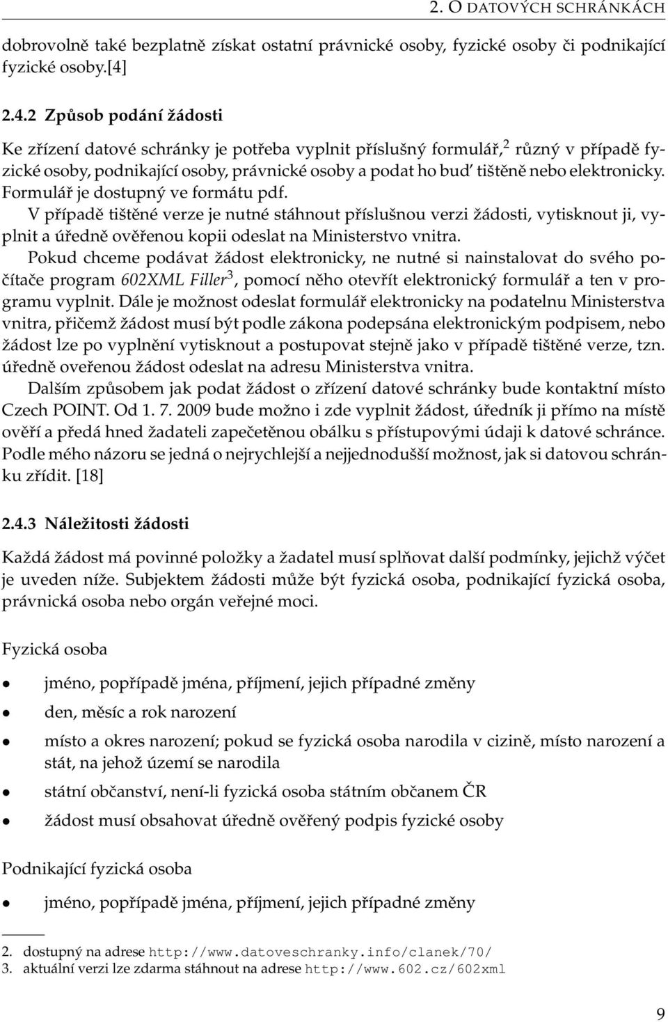 elektronicky. Formulář je dostupný ve formátu pdf. V případě tištěné verze je nutné stáhnout příslušnou verzi žádosti, vytisknout ji, vyplnit a úředně ověřenou kopii odeslat na Ministerstvo vnitra.