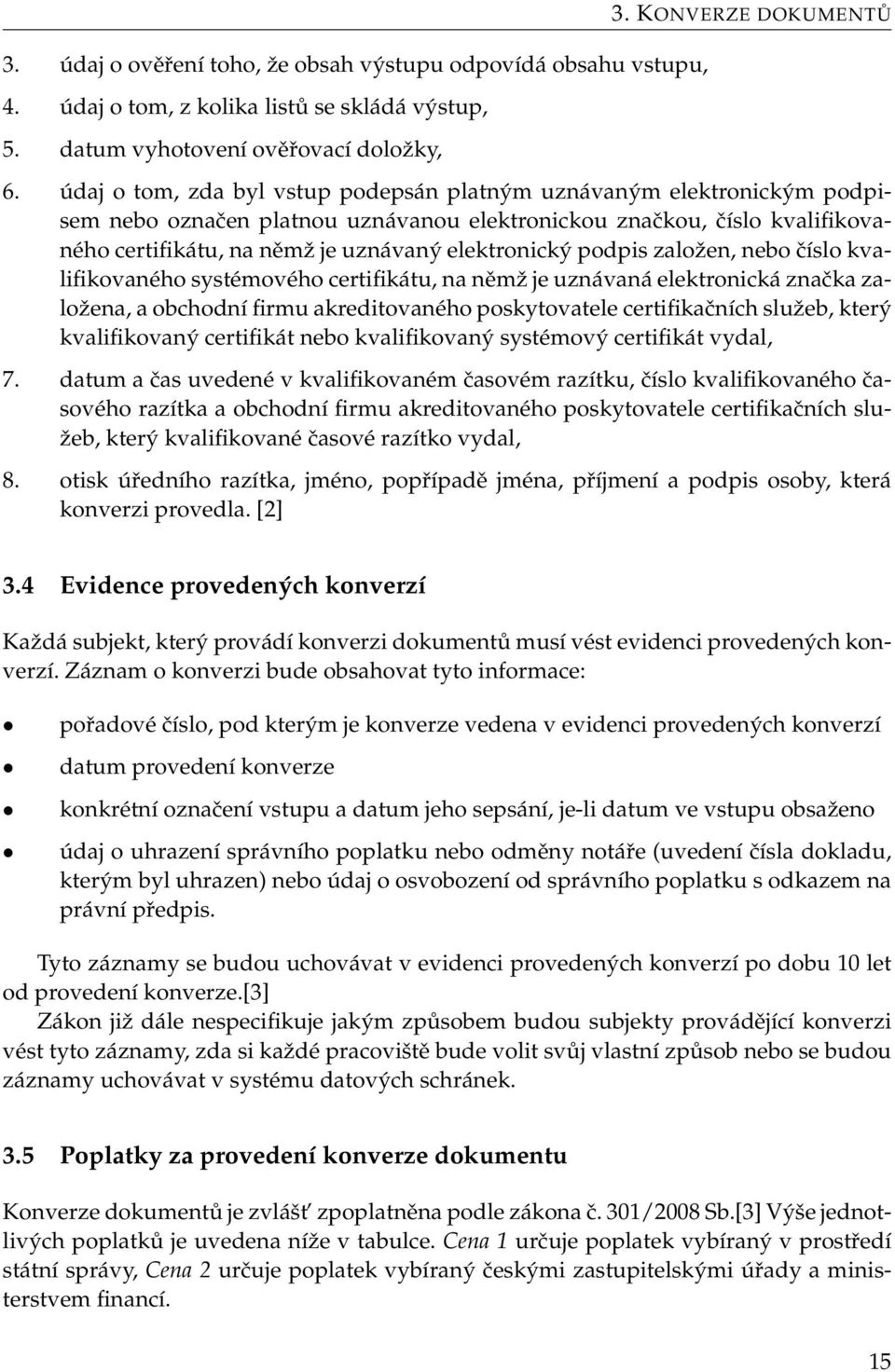 podpis založen, nebo číslo kvalifikovaného systémového certifikátu, na němž je uznávaná elektronická značka založena, a obchodní firmu akreditovaného poskytovatele certifikačních služeb, který