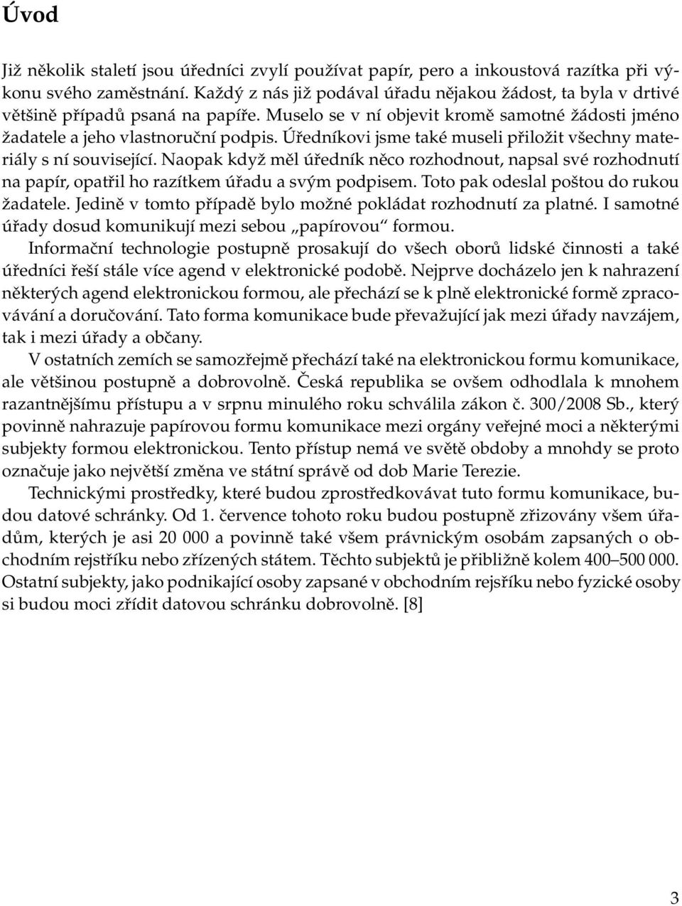 Úředníkovi jsme také museli přiložit všechny materiály s ní související. Naopak když měl úředník něco rozhodnout, napsal své rozhodnutí na papír, opatřil ho razítkem úřadu a svým podpisem.