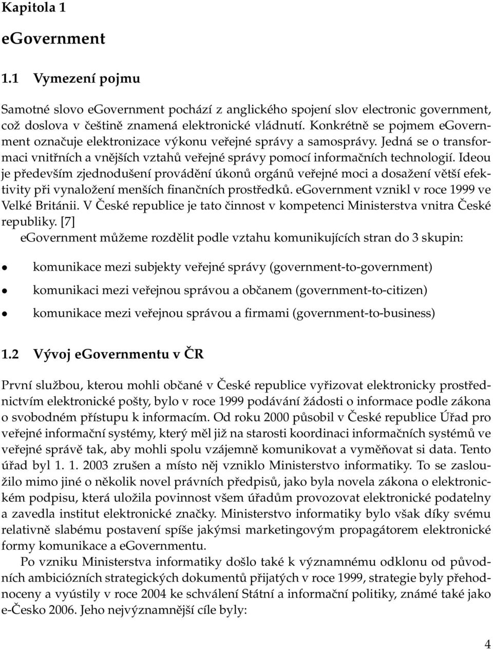 Ideou je především zjednodušení provádění úkonů orgánů veřejné moci a dosažení větší efektivity při vynaložení menších finančních prostředků. egovernment vznikl v roce 1999 ve Velké Británii.