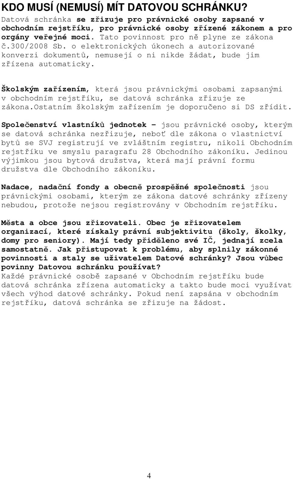 Školským zařízením, která jsou právnickými osobami zapsanými v obchodním rejstříku, se datová schránka zřizuje ze zákona.ostatním školským zařízením je doporučeno si DS zřídit.