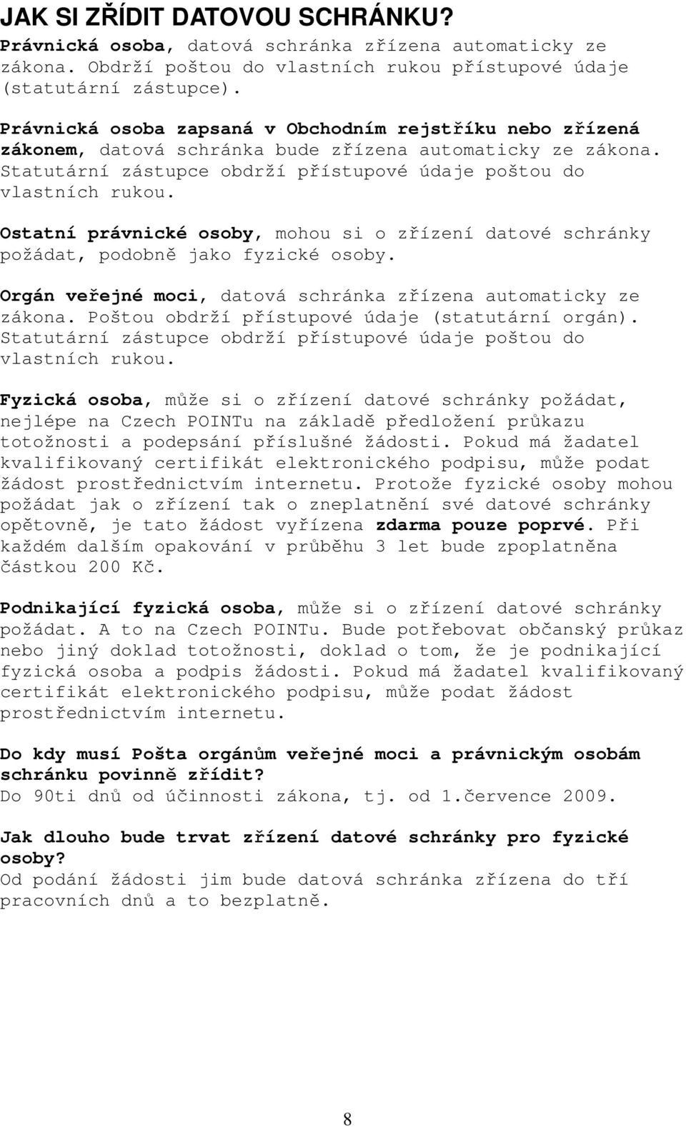 Ostatní právnické osoby, mohou si o zřízení datové schránky požádat, podobně jako fyzické osoby. Orgán veřejné moci, datová schránka zřízena automaticky ze zákona.