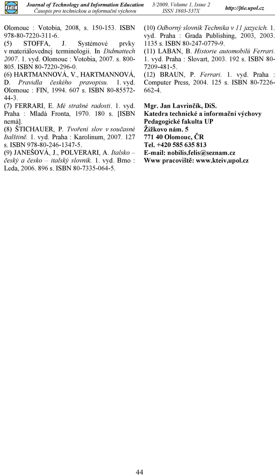 180 s. [ISBN nemá]. (8) ŠTICHAUER, P. Tvoření slov v současné Italštině. 1. vyd. Praha : Karolinum, 2007. 127 s. ISBN 978-80-246-1347-5. (9) JANEŠOVÁ, J., POLVERARI, A.