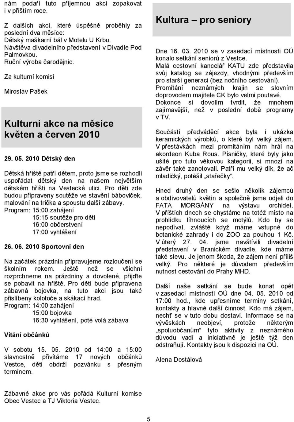 2010 D tský den D tská h išt pat í d tem, proto jsme se rozhodli uspo ádat d tský den na našem nejv tším d tském hišti na Vestecké ulici.