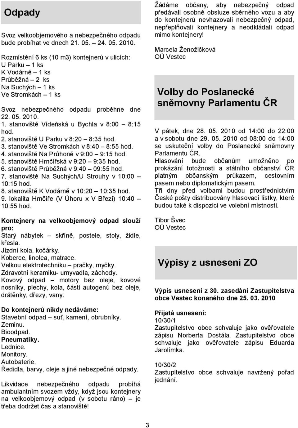 2. stanovišt U Parku v 8:20 8:35 hod. 3. stanovišt Ve Stromkách v 8:40 8:55 hod. 4. stanovišt Na Pr hon v 9:00 9:15 hod. 5. stanovišt Hrn í ská v 9:20 9:35 hod. 6. stanovišt Pr b žná v 9:40 09:55 hod.