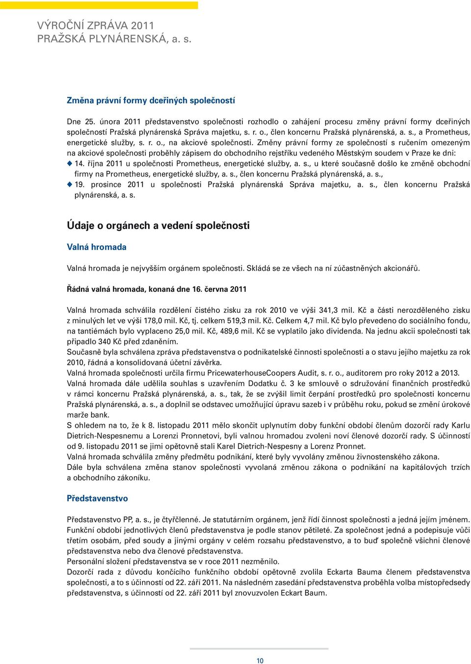r. o., na akciové společnosti. Změny právní formy ze společností s ručením omezeným na akciové společnosti proběhly zápisem do obchodního rejstříku vedeného Městským soudem v Praze ke dni: u 14.