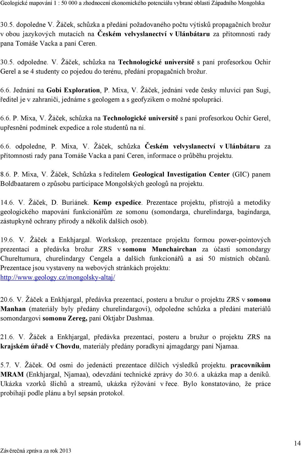 odpoledne. V. Žáček, schůzka na Technologické universitě s paní profesorkou Ochir Gerel a se 4 studenty co pojedou do terénu, předání propagačních brožur. 6.6. Jednání na Gobi Exploration, P. Mixa, V.