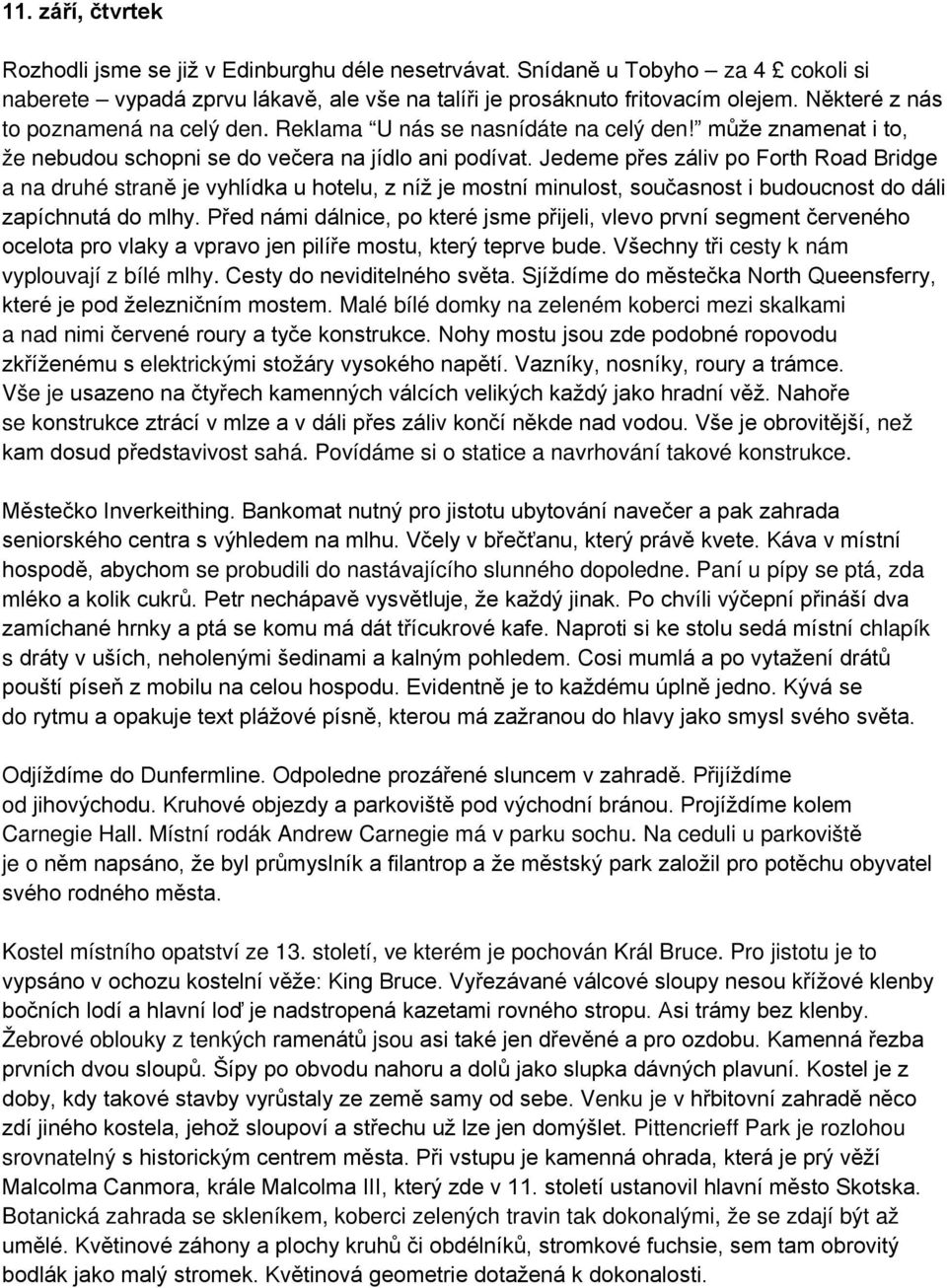 Jedeme přes záliv po Forth Road Bridge a na druhé straně je vyhlídka u hotelu, z níž je mostní minulost, současnost i budoucnost do dáli zapíchnutá do mlhy.