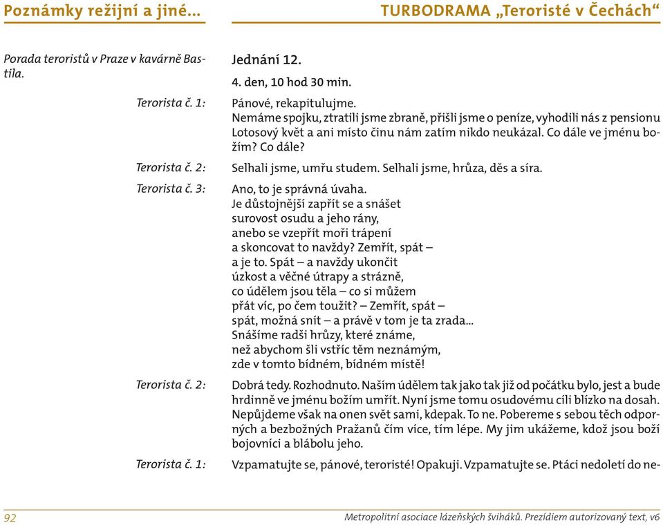 Selhali jsme, hrůza, děs a síra. Ano, to je správná úvaha. Je důstojnější zapřít se a snášet surovost osudu a jeho rány, anebo se vzepřít moři trápení a skoncovat to navždy? Zemřít, spát a je to.