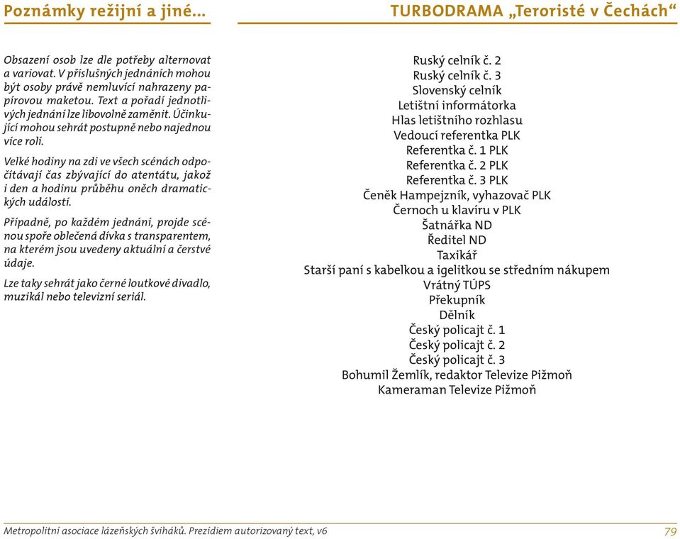 Případně, po každém jednání, projde scénou spoře oblečená dívka s transparentem, na kterém jsou uvedeny aktuální a čerstvé údaje.