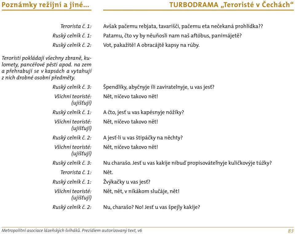 2: Avšak pačemu rebjata, tavarišči, pačemu eta nečekaná prohlídka?? Patamu, čto vy by něuňosli nam naš aftóbus, panimájetě? Vot, pakažítě! A obracájtě kapsy na rúby.