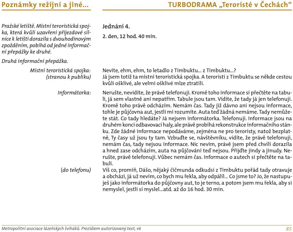 Já jsem totiž ta místní teroristická spojka. A teroristi z Timbuktu se někde cestou kvůli ošklivé, ale velmi ošklivé mlze ztratili. Nerušte, nevidíte, že právě telefonuji.