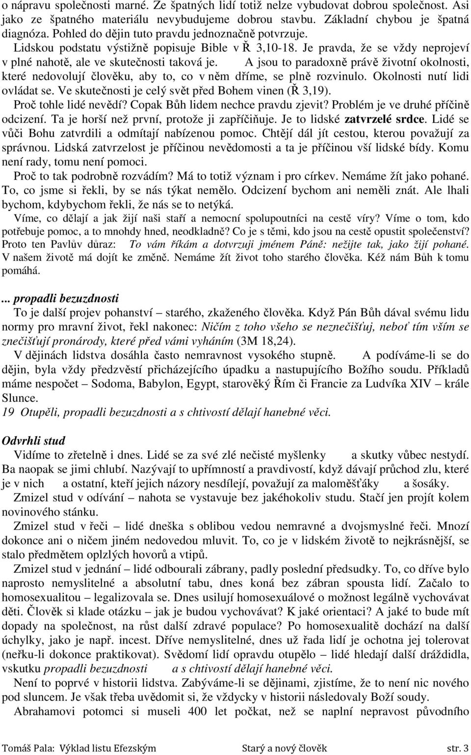 A jsou to paradoxně právě životní okolnosti, které nedovolují člověku, aby to, co v něm dříme, se plně rozvinulo. Okolnosti nutí lidi ovládat se. Ve skutečnosti je celý svět před Bohem vinen (Ř 3,19).