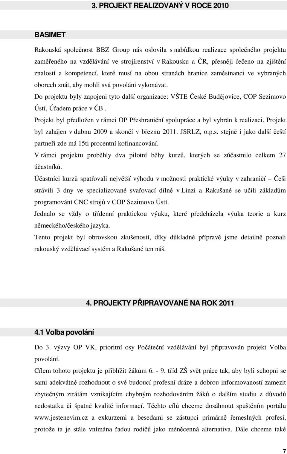 Do projektu byly zapojeni tyto další organizace: VŠTE České Budějovice, COP Sezimovo Ústí, Úřadem práce v ČB. Projekt byl předložen v rámci OP Přeshraniční spolupráce a byl vybrán k realizaci.