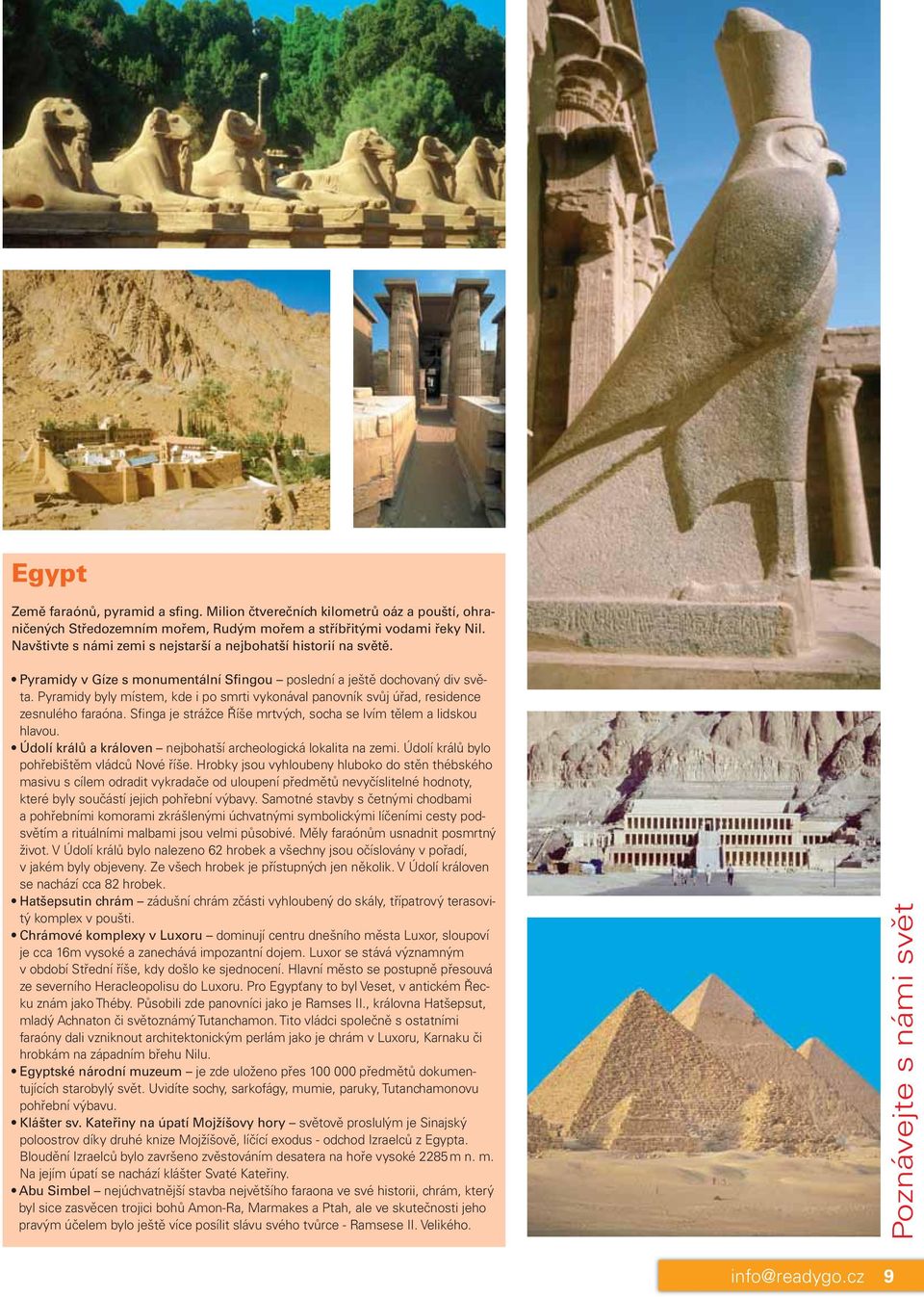 Pyramidy byly místem, kde i po smrti vykonával panovník svůj úřad, residence zesnulého faraóna. Sfinga je strážce Říše mrtvých, socha se lvím tělem a lidskou hlavou.