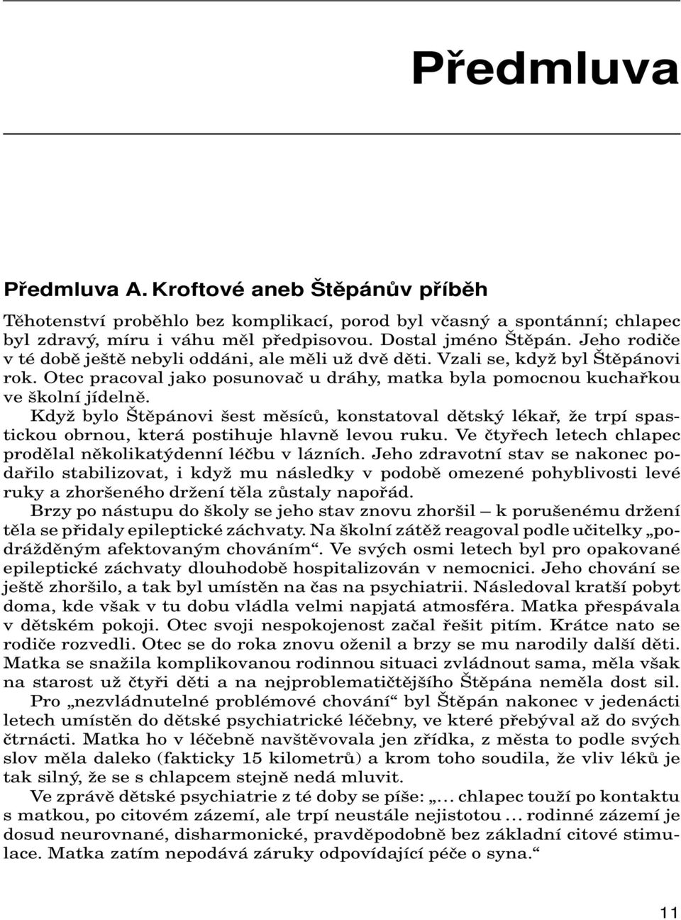 Když bylo Štěpánovi šest měsíců, konstatoval dětský lékař, že trpí spastickou obrnou, která postihuje hlavně levou ruku. Ve čtyřech letech chlapec prodělal několikatýdenní léčbu v lázních.