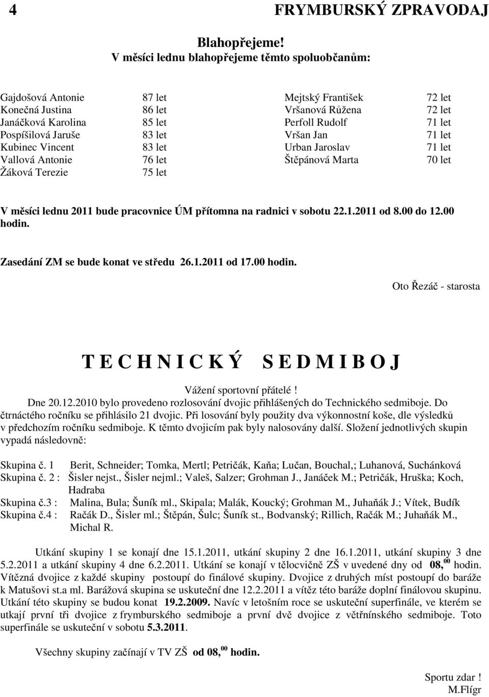 Pospíšilová Jaruše 83 let Vršan Jan 71 let Kubinec Vincent 83 let Urban Jaroslav 71 let Vallová Antonie 76 let Štěpánová Marta 70 let Žáková Terezie 75 let V měsíci lednu 2011 bude pracovnice ÚM