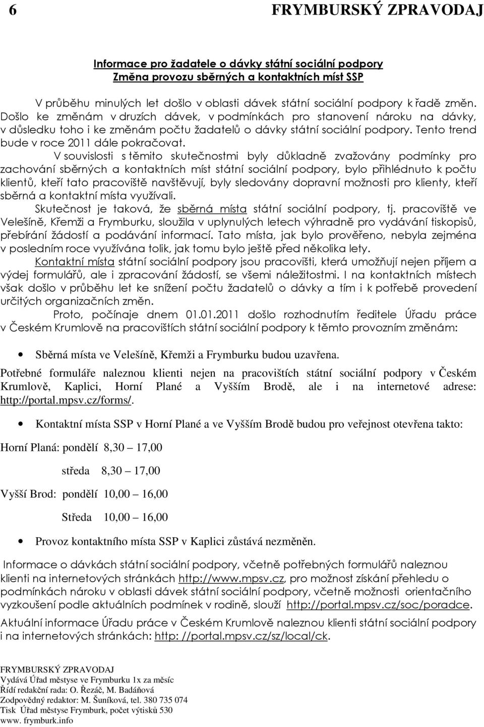 V souvislosti s těmito skutečnostmi byly důkladně zvažovány podmínky pro zachování sběrných a kontaktních míst státní sociální podpory, bylo přihlédnuto k počtu klientů, kteří tato pracoviště