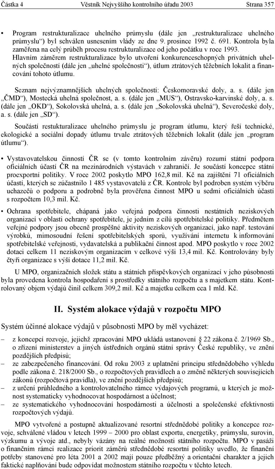 Hlavním záměrem restrukturalizace bylo utvoření konkurenceschopných privátních uhelných společností (dále jen uhelné společnosti ), útlum ztrátových těžebních lokalit a financování tohoto útlumu.