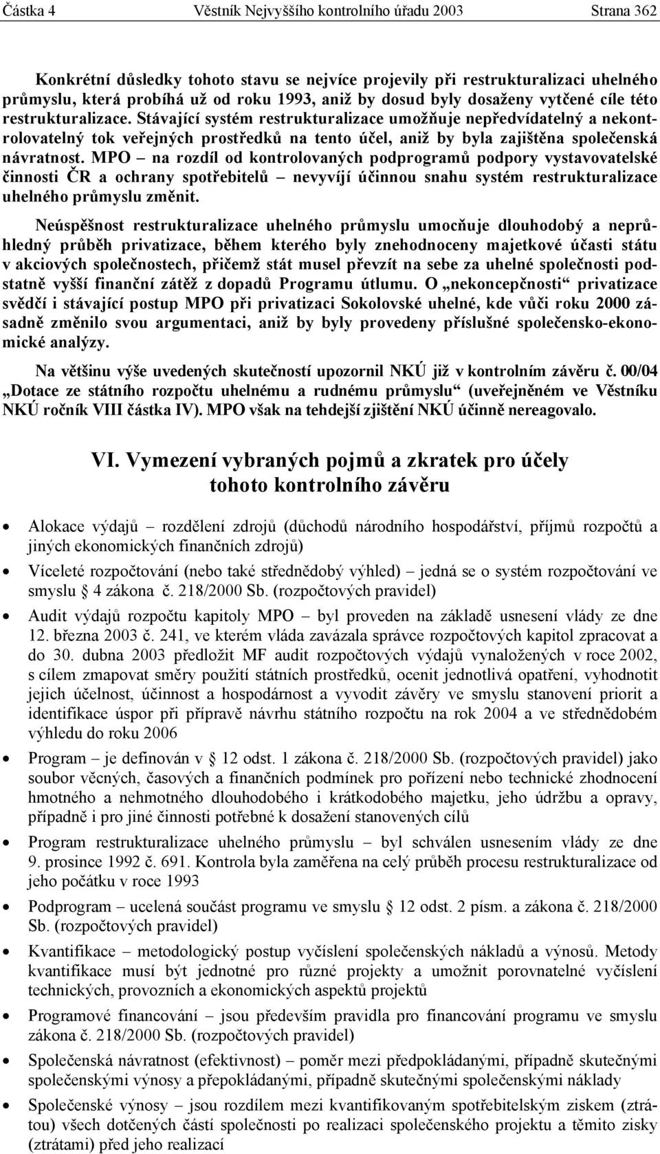 Stávající systém restrukturalizace umožňuje nepředvídatelný a nekontrolovatelný tok veřejných prostředků na tento účel, aniž by byla zajištěna společenská návratnost.