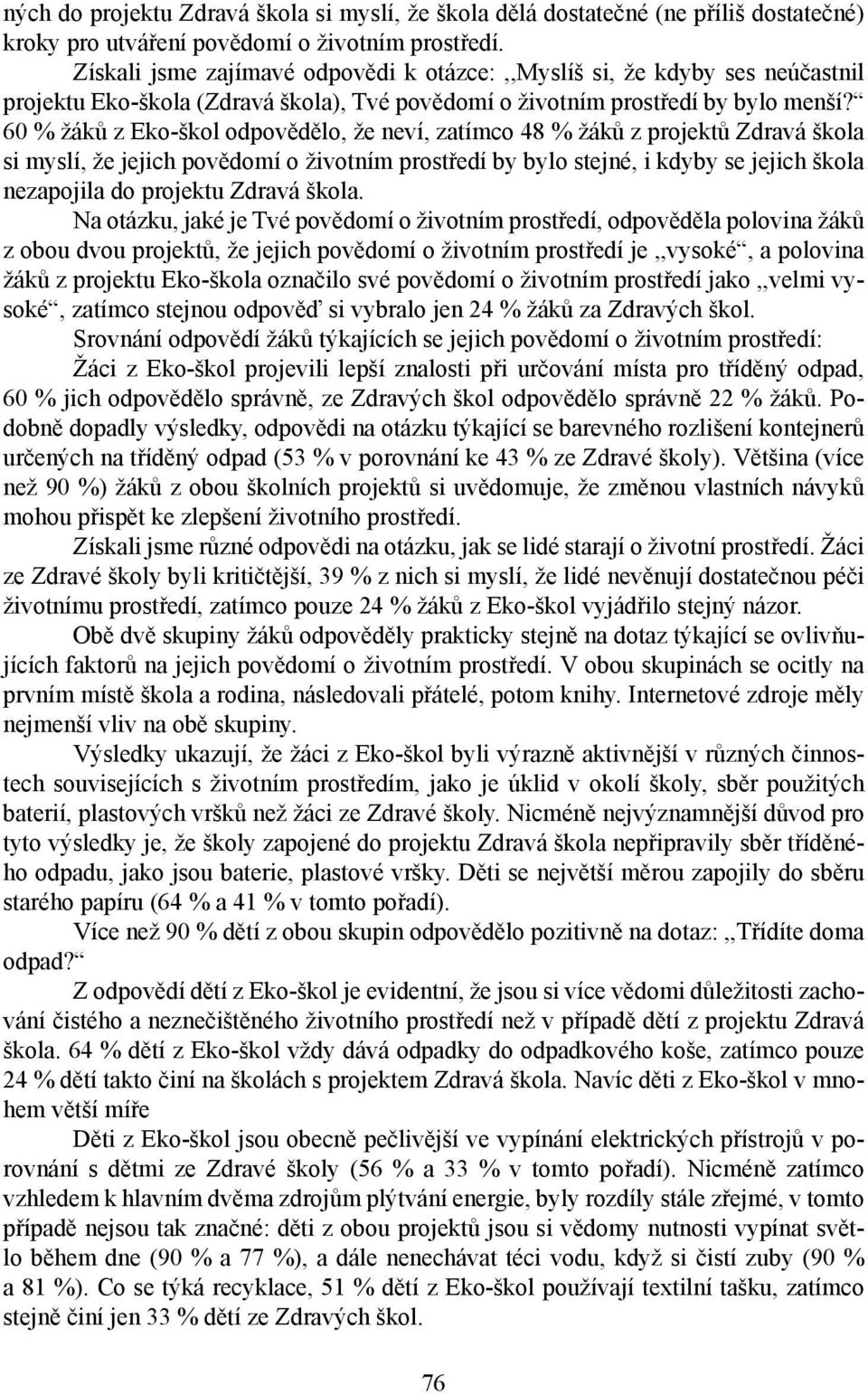 60 % žáků z Eko-škol odpovědělo, že neví, zatímco 48 % žáků z projektů Zdravá škola si myslí, že jejich povědomí o životním prostředí by bylo stejné, i kdyby se jejich škola nezapojila do projektu