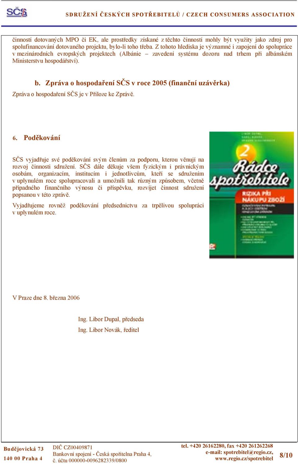 Zpráva o hospodaření SČS v roce 2005 (finanční uzávěrka) Zpráva o hospodaření SČS je v Příloze ke Zprávě. 6.