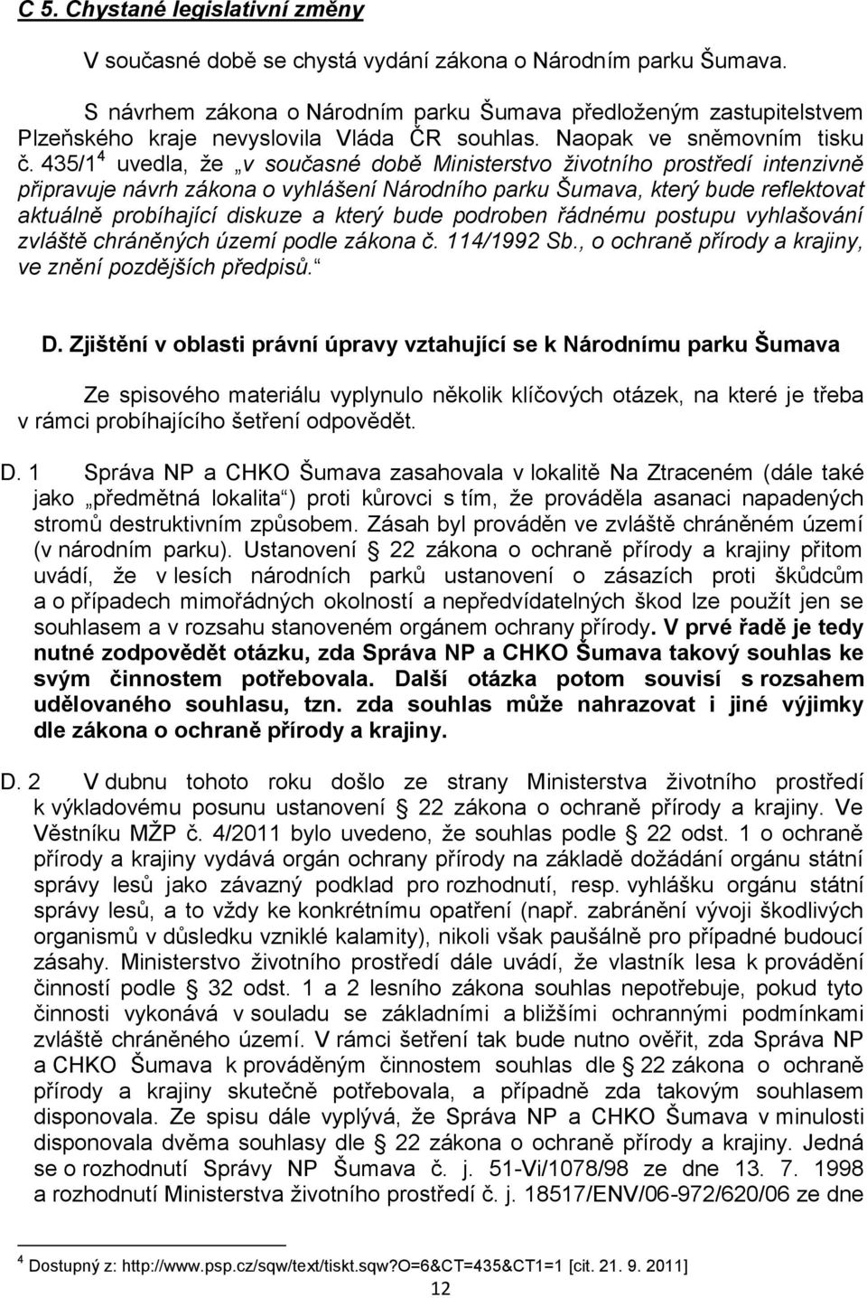 435/1 4 uvedla, že v současné době Ministerstvo životního prostředí intenzivně připravuje návrh zákona o vyhlášení Národního parku Šumava, který bude reflektovat aktuálně probíhající diskuze a který