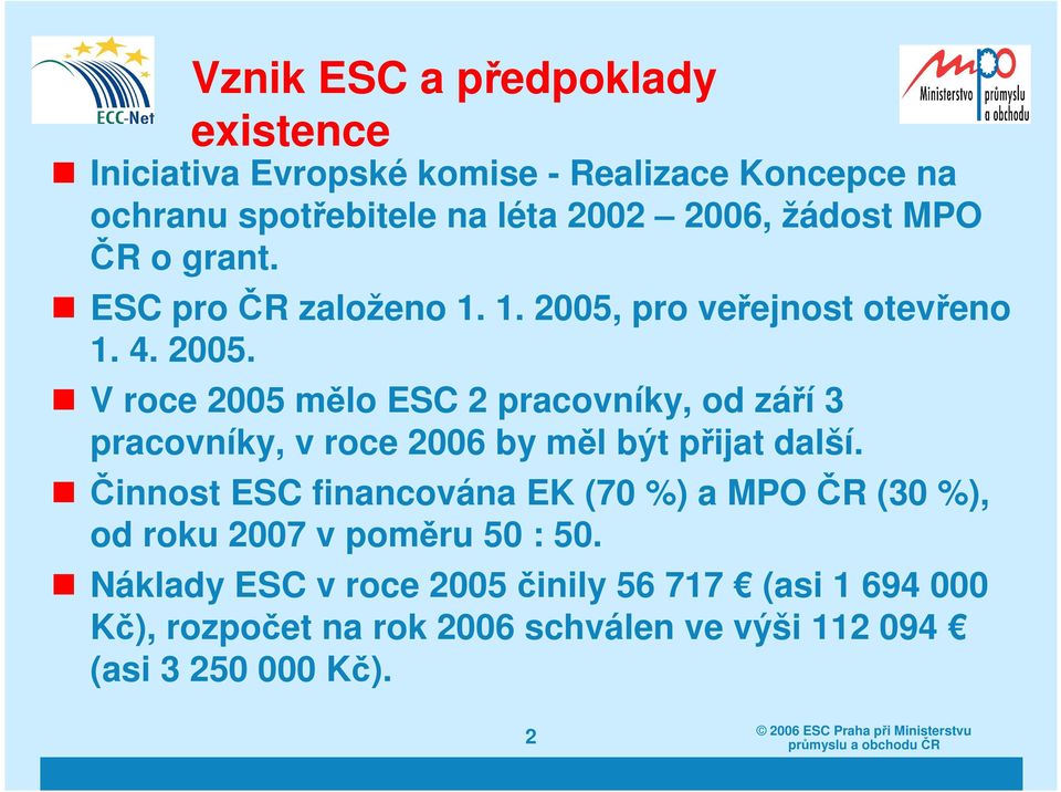 pro veřejnost otevřeno 1. 4. 2005. V roce 2005 mělo ESC 2 pracovníky, od září 3 pracovníky, v roce 2006 by měl být přijat další.