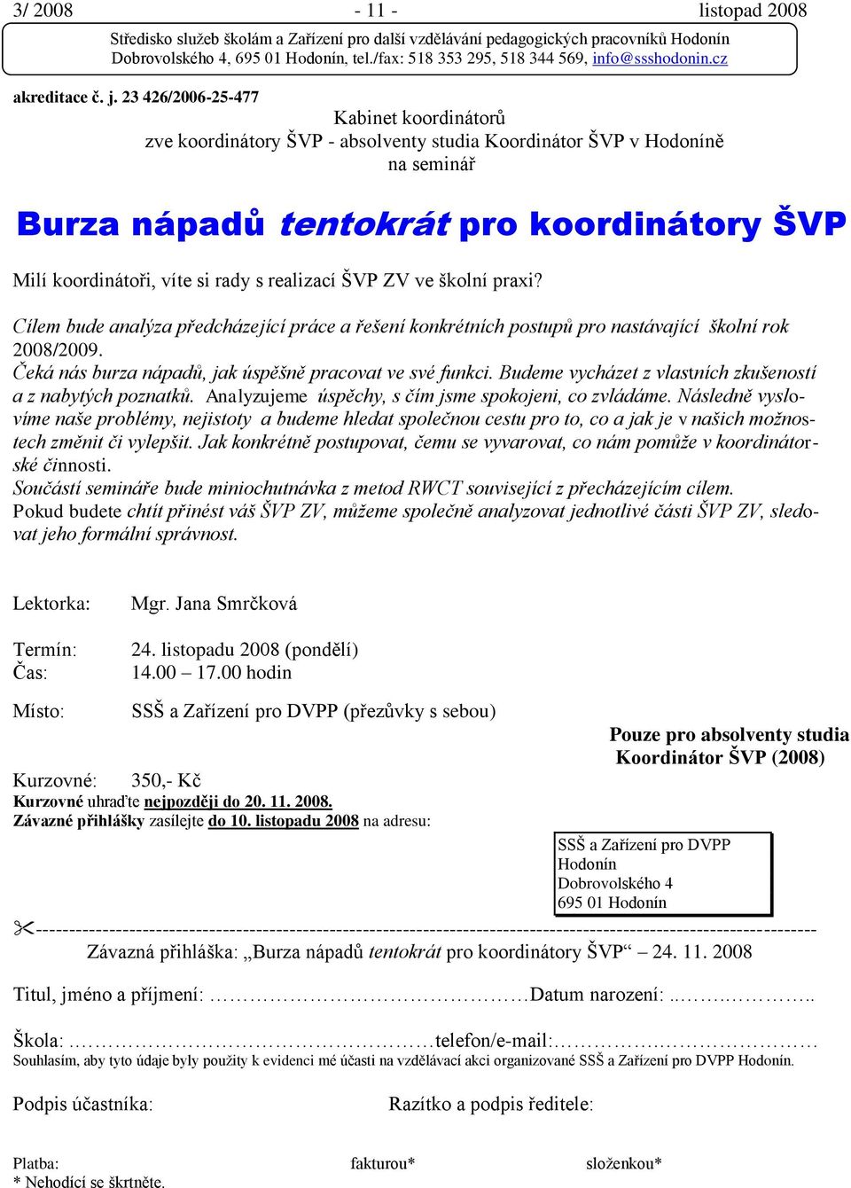 ŠVP ZV ve školní praxi? Cílem bude analýza předcházející práce a řešení konkrétních postupů pro nastávající školní rok 2008/2009. Čeká nás burza nápadů, jak úspěšně pracovat ve své funkci.