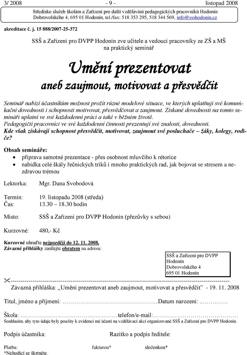 situace, ve kterých uplatňují své komunikační dovednosti i schopnosti motivovat, přesvědčovat a zaujmout. Získané dovednosti na tomto semináři uplatní ve své každodenní práci a také v běžném životě.