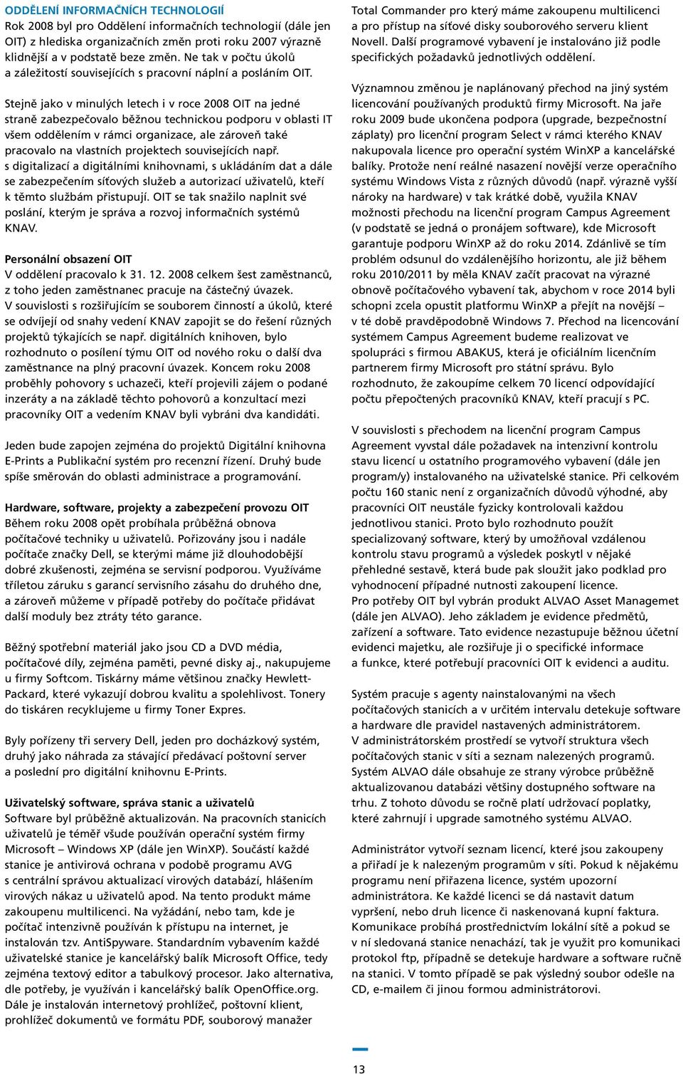 Stejně jako v minulých letech i v roce 2008 OIT na jedné straně zabezpečovalo běžnou technickou podporu v oblasti IT všem oddělením v rámci organizace, ale zároveň také pracovalo na vlastních