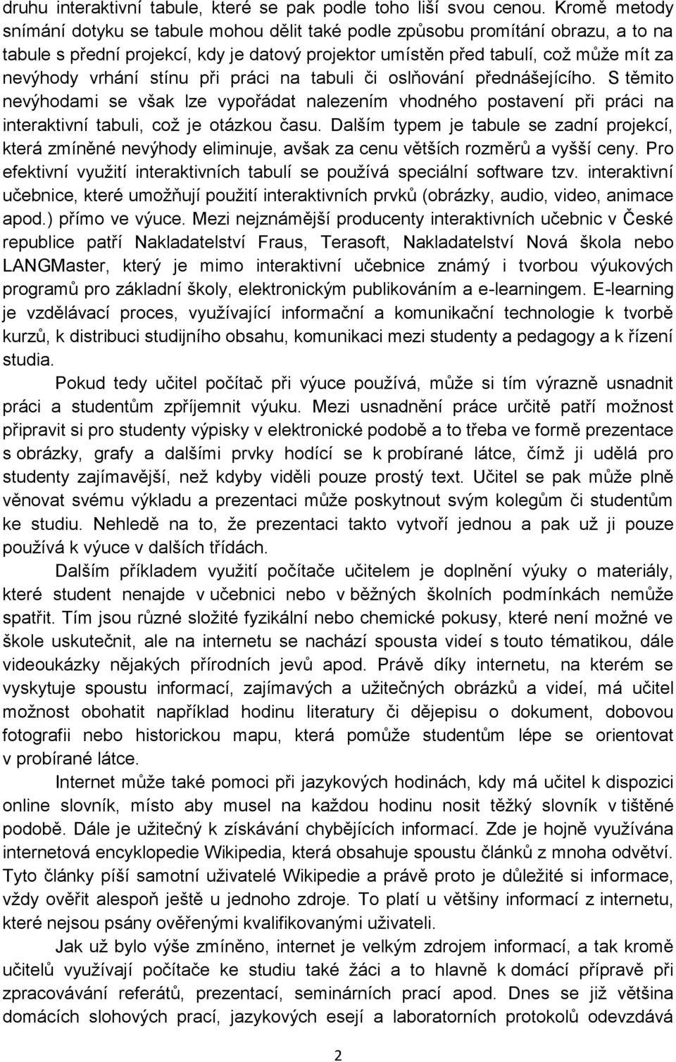 stínu při práci na tabuli či oslňování přednášejícího. S těmito nevýhodami se však lze vypořádat nalezením vhodného postavení při práci na interaktivní tabuli, coţ je otázkou času.