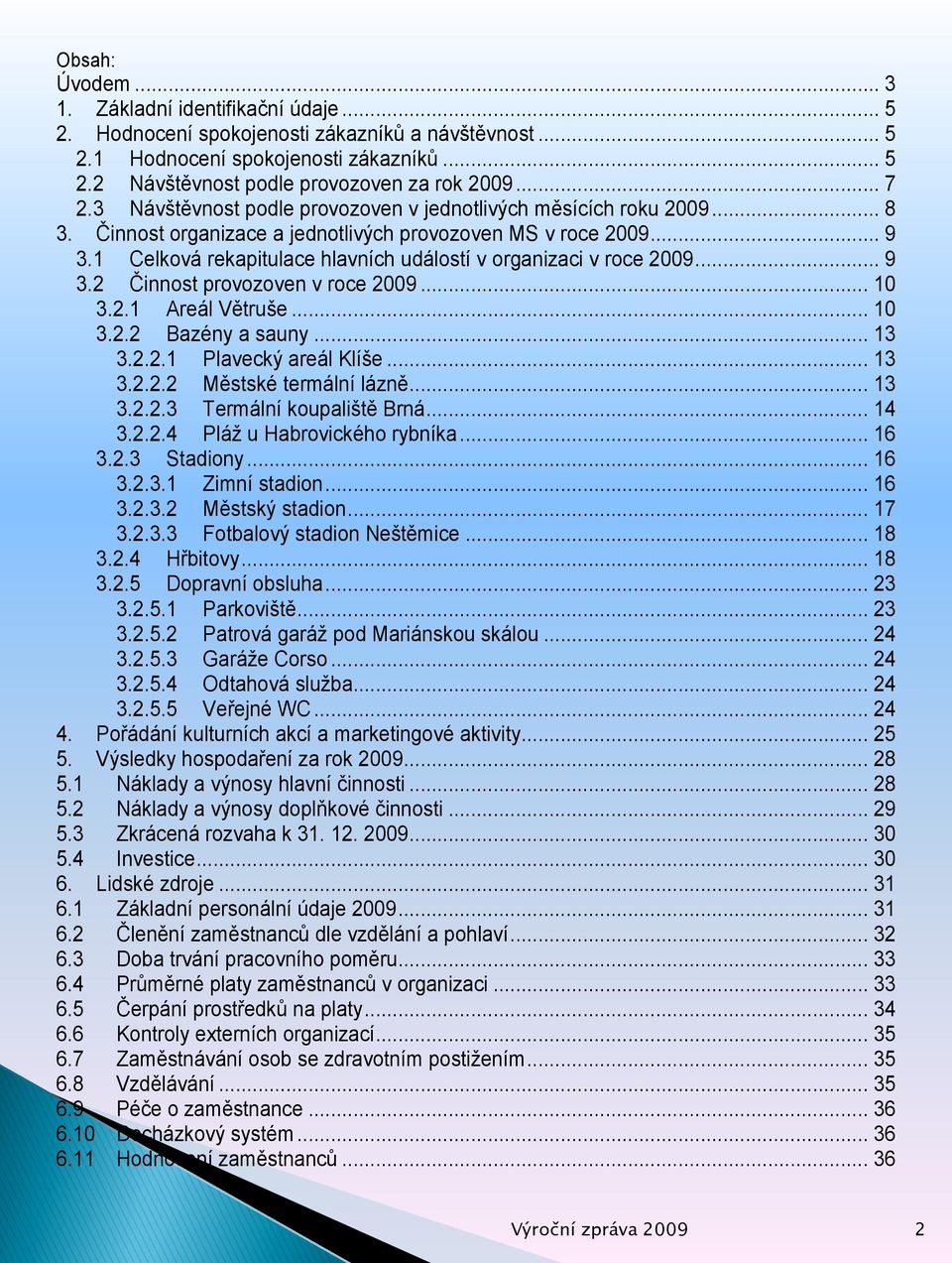 1 Celková rekapitulace hlavních událostí v organizaci v roce 2009... 9 3.2 Činnost provozoven v roce 2009... 10 3.2.1 Areál Větruše... 10 3.2.2 Bazény a sauny... 13 3.2.2.1 Plavecký areál Klíše... 13 3.2.2.2 Městské termální lázně.