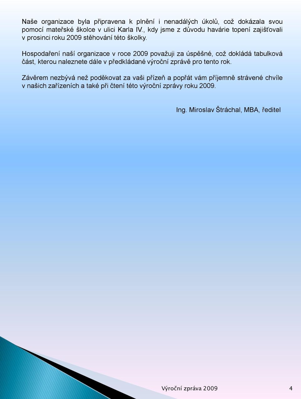Hospodaření naší organizace v roce 2009 považuji za úspěšné, což dokládá tabulková část, kterou naleznete dále v předkládané výroční