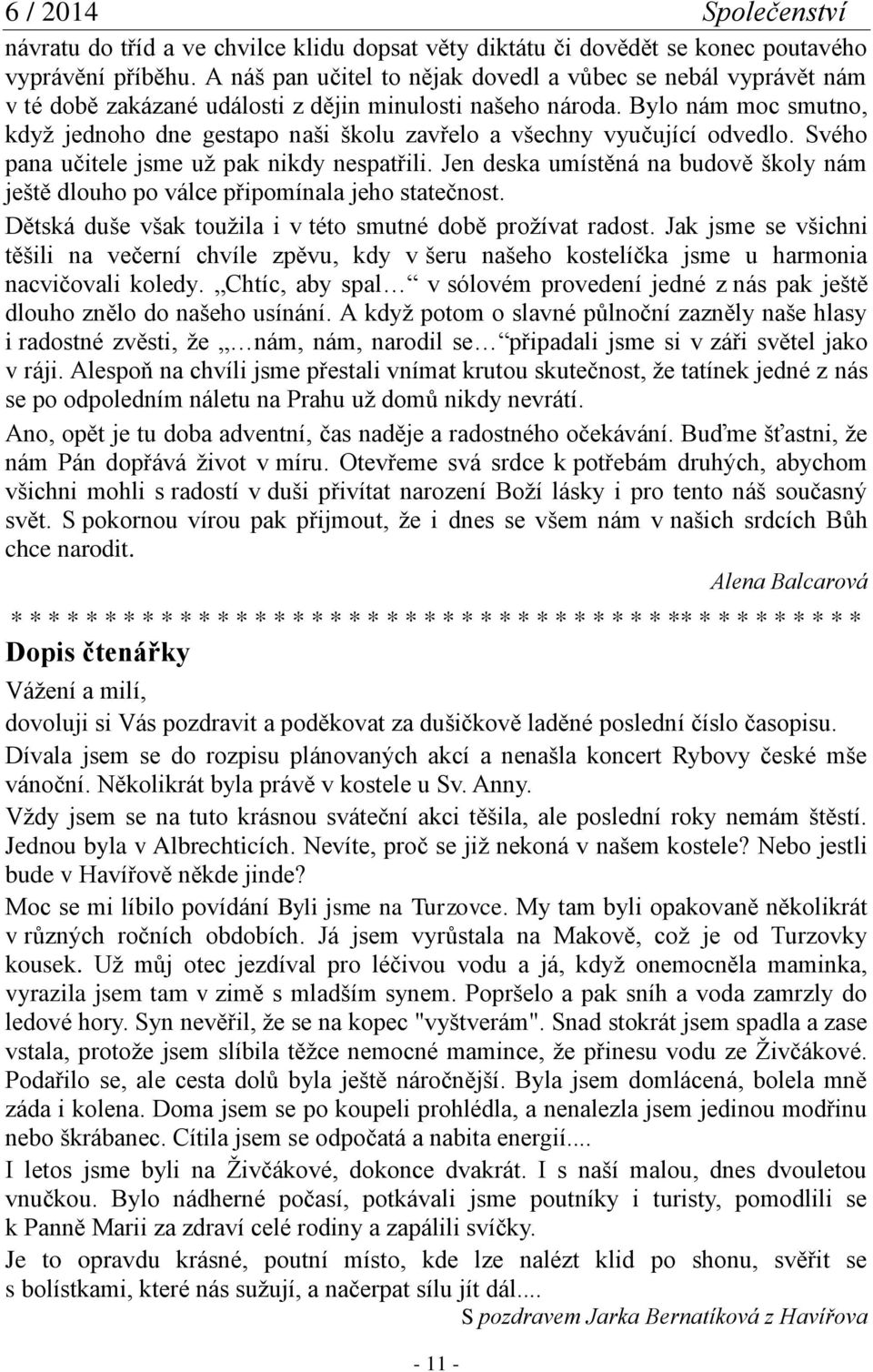 Bylo nám moc smutno, když jednoho dne gestapo naši školu zavřelo a všechny vyučující odvedlo. Svého pana učitele jsme už pak nikdy nespatřili.