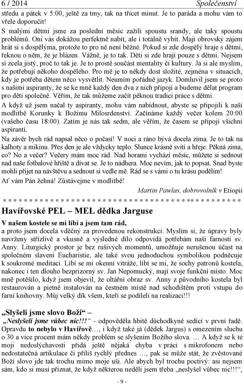 Vážně, je to tak. Děti si zde hrají pouze s dětmi. Nejsem si zcela jistý, proč to tak je. Je to prostě součást mentality či kultury. Já si ale myslím, že potřebují někoho dospělého.