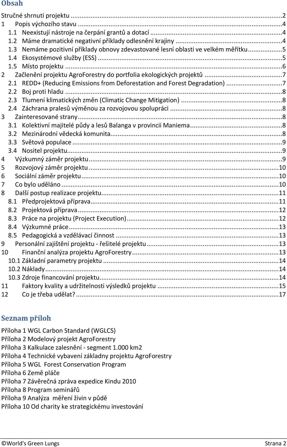 1 REDD+ (Reducing Emissions from Deforestation and Forest Degradation)...7 2.2 Boj proti hladu...8 2.3 Tlumení klimatických změn (Climatic Change Mitigation)...8 2.4 Záchrana pralesů výměnou za rozvojovou spolupráci.